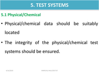 5. TEST SYSTEMS
5.1 Physical/Chemical
• Physical/chemical data should be suitably
located
• The integrity of the physical/chemical test
systems should be ensured.
4/16/2020 VMRF(DU) NSG19OCT07
 
