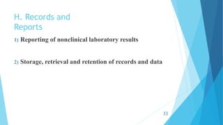 H. Records and
Reports
1) Reporting of nonclinical laboratory results
2) Storage, retrieval and retention of records and data
33
 