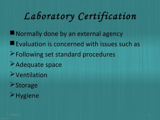 Laboratory Certification
 Normally done by an external agency
 Evaluation is concerned with issues such as
 Following set standard procedures
 Adequate space
 Ventilation
 Storage
 Hygiene
01/03/14

16

 