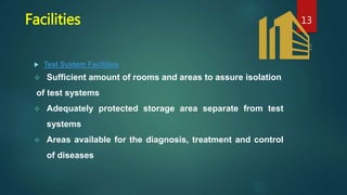 Facilities
 Test System Facilities
 Sufficient amount of rooms and areas to assure isolation
of test systems
 Adequately protected storage area separate from test
systems
 Areas available for the diagnosis, treatment and control
of diseases
13
 