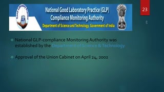  National GLP-compliance Monitoring Authority was
established by the Department of Science &Technology
 Approval of the Union Cabinet on April 24, 2002
23
 