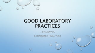 GOOD LABORATORY
PRACTICES
_ BY S.KAVYA
B.PHARMACY FINAL YEAR
 