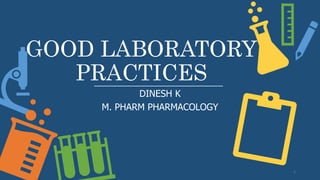 GOOD LABORATORY
PRACTICES
DINESH K
M. PHARM PHARMACOLOGY
1
 