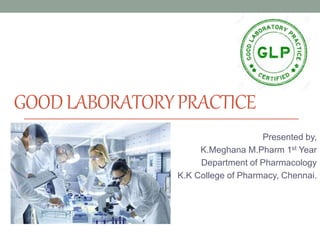GOODLABORATORYPRACTICE
Presented by,
K.Meghana M.Pharm 1st Year
Department of Pharmacology
K.K College of Pharmacy, Chennai.
 
