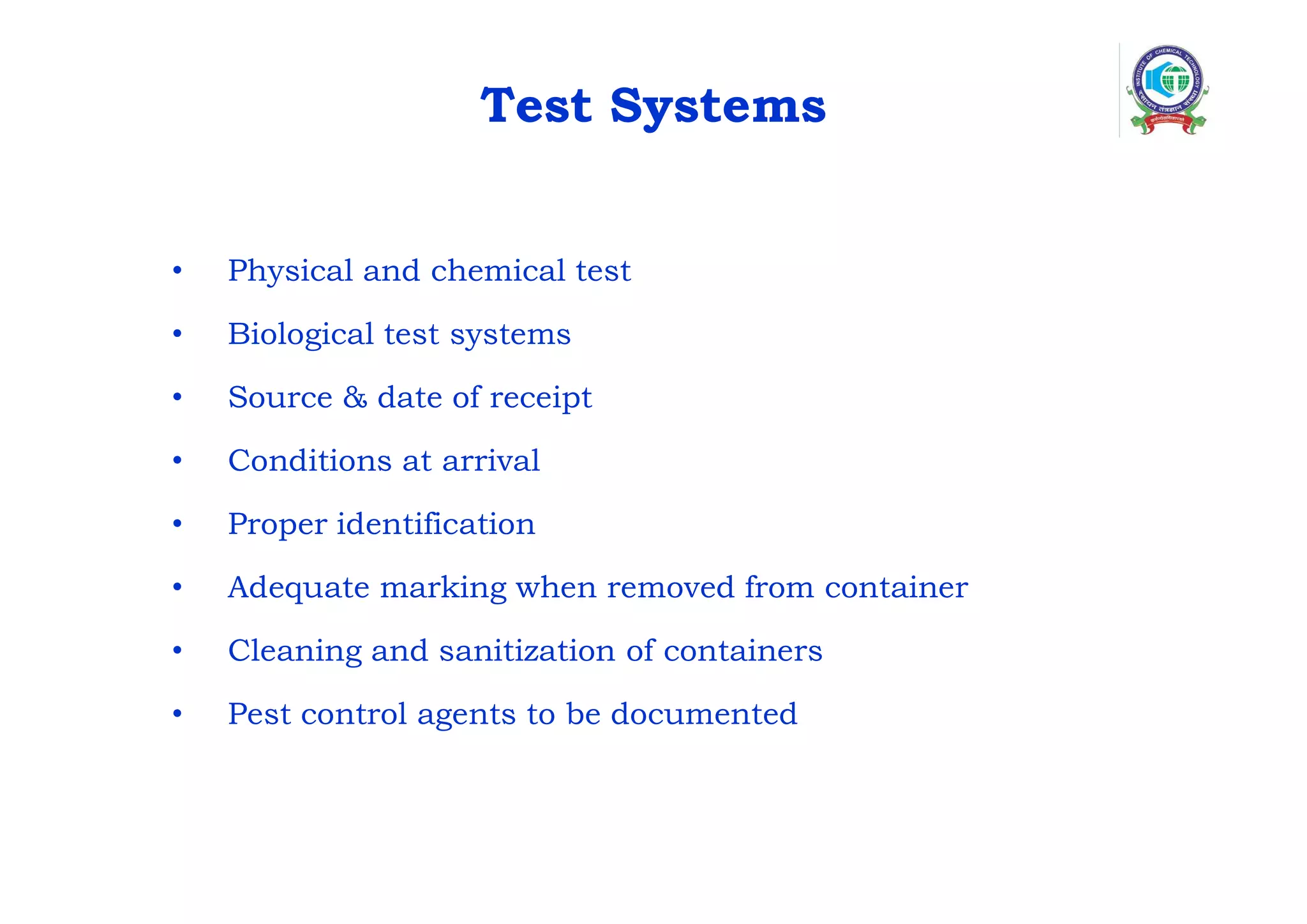 Test Systems
• Physical and chemical test
• Biological test systems
• Source & date of receipt
• Conditions at arrival
• Proper identification
• Adequate marking when removed from container
• Cleaning and sanitization of containers
• Pest control agents to be documented
 
