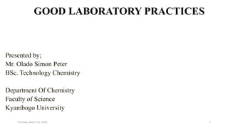 GOOD LABORATORY PRACTICES
Presented by;
Mr. Olado Simon Peter
BSc. Technology Chemistry
Department Of Chemistry
Faculty of Science
Kyambogo University
Thursday, March 21, 2024 1
 
