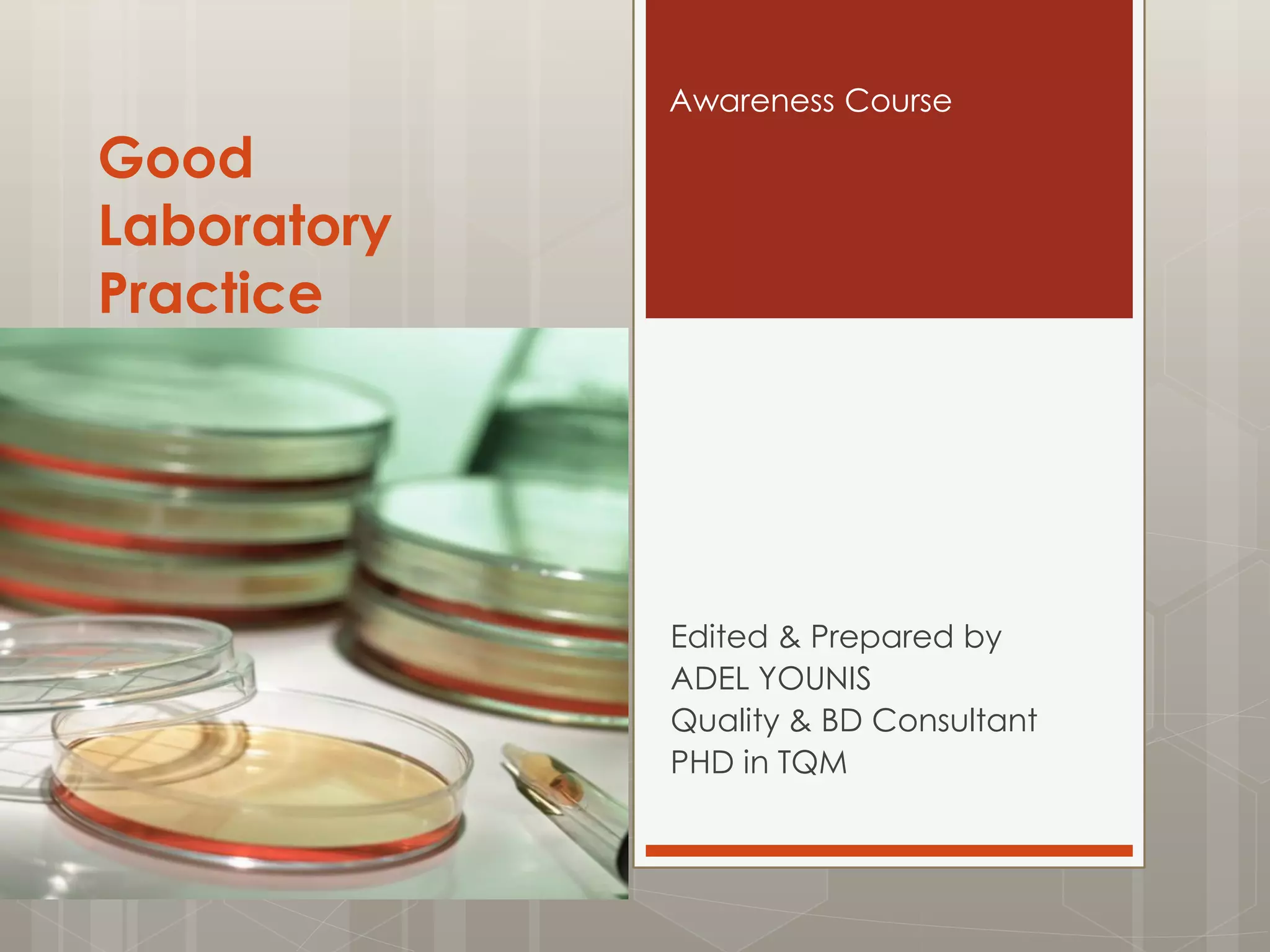 Good
Laboratory
Practice
Edited & Prepared by
ADEL YOUNIS
Quality & BD Consultant
PHD in TQM
Awareness Course
 