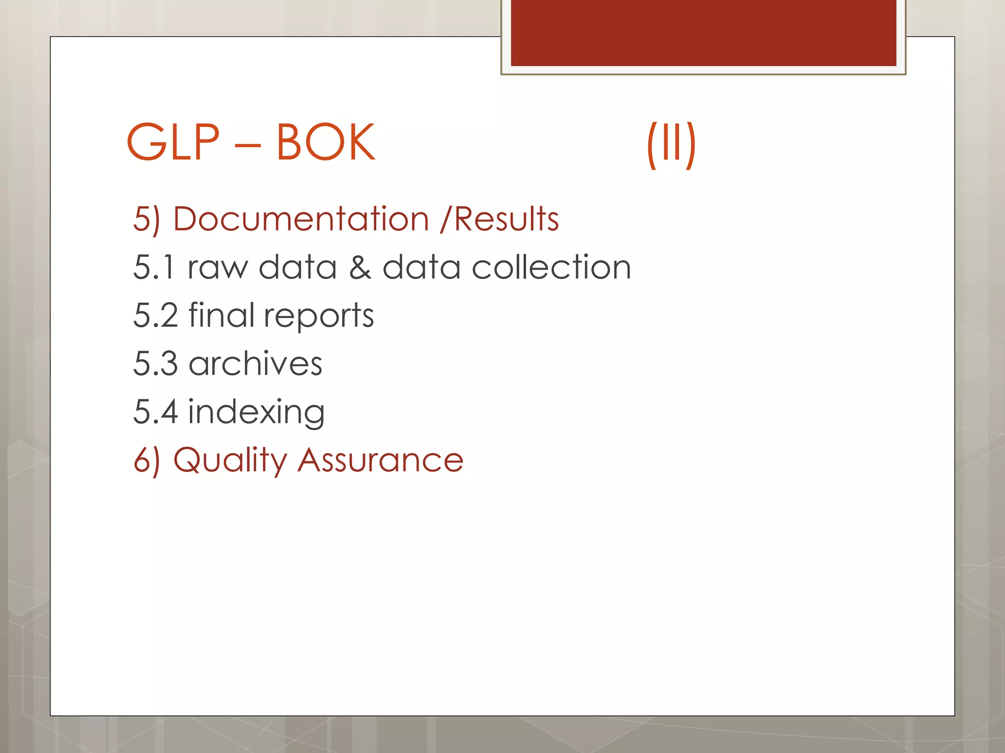 GLP – BOK (II)
5) Documentation /Results
5.1 raw data & data collection
5.2 final reports
5.3 archives
5.4 indexing
6) Quality Assurance
 