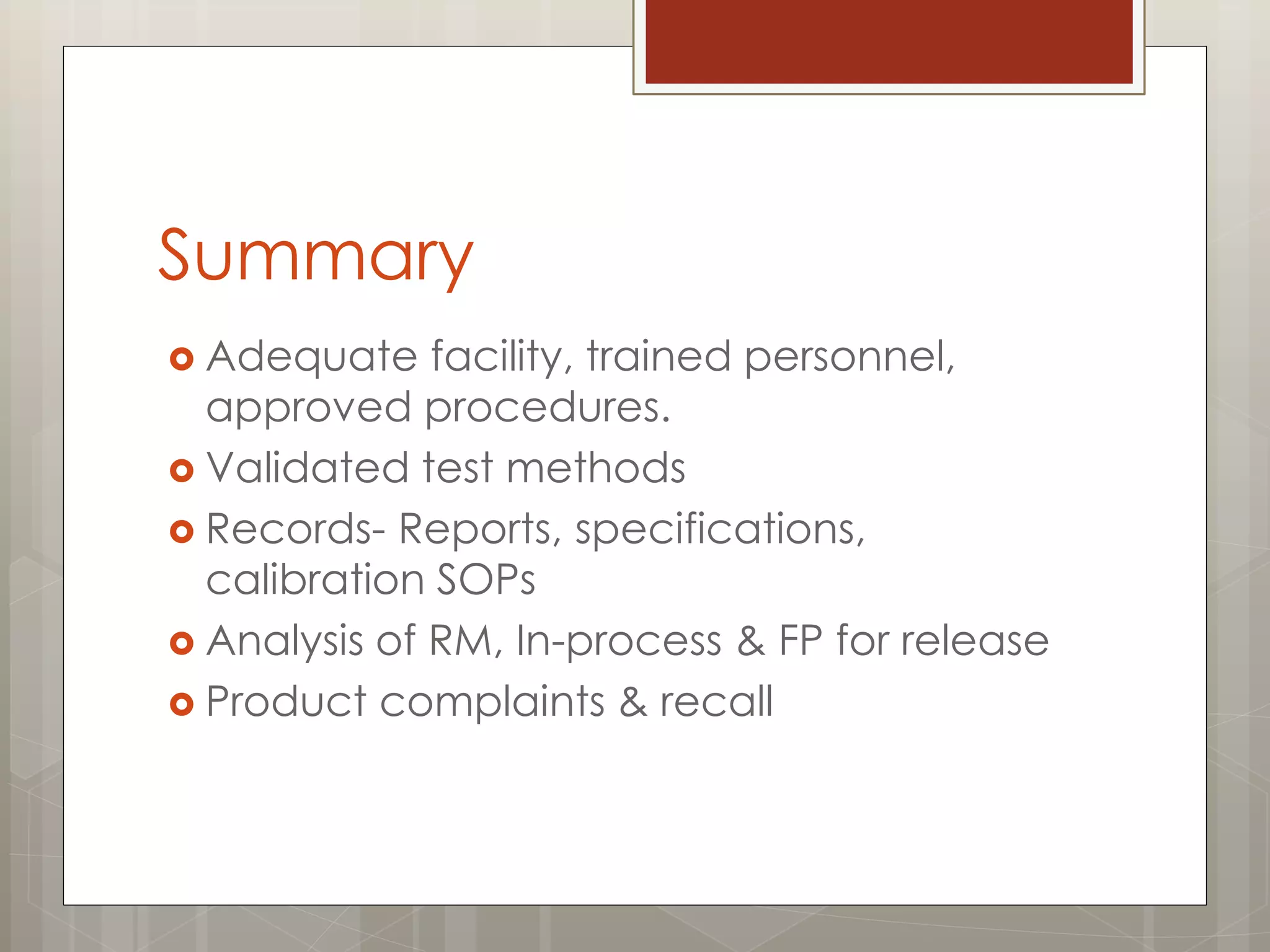 Summary
 Adequate facility, trained personnel,
approved procedures.
 Validated test methods
 Records- Reports, specifications,
calibration SOPs
 Analysis of RM, In-process & FP for release
 Product complaints & recall
 