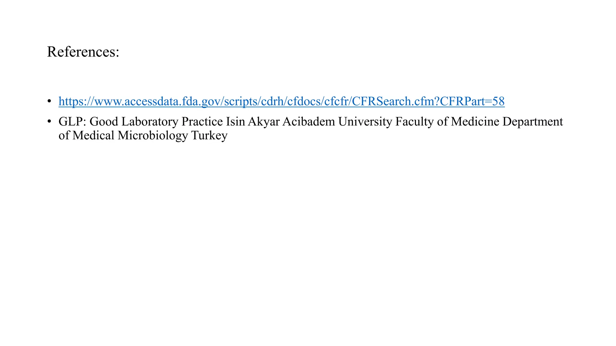 References:
• https://www.accessdata.fda.gov/scripts/cdrh/cfdocs/cfcfr/CFRSearch.cfm?CFRPart=58
• GLP: Good Laboratory Practice Isin Akyar Acibadem University Faculty of Medicine Department
of Medical Microbiology Turkey
 