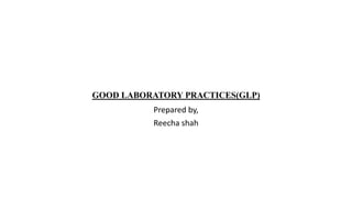 GOOD LABORATORY PRACTICES(GLP)
Prepared by,
Reecha shah
 