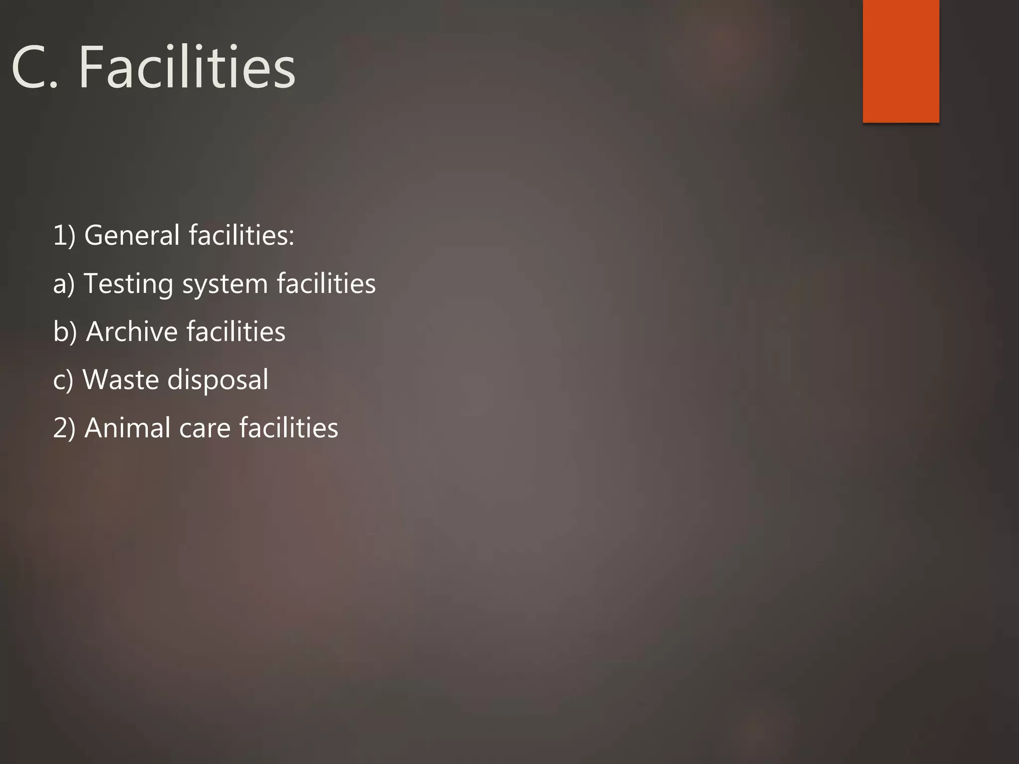 C. Facilities
1) General facilities:
a) Testing system facilities
b) Archive facilities
c) Waste disposal
2) Animal care facilities
 