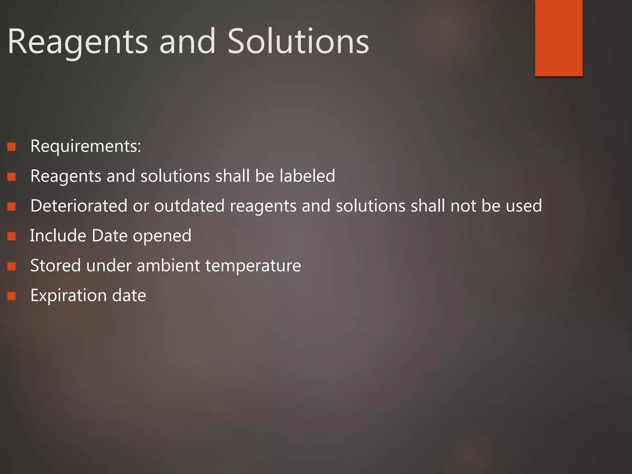 Reagents and Solutions
 Requirements:
 Reagents and solutions shall be labeled
 Deteriorated or outdated reagents and solutions shall not be used
 Include Date opened
 Stored under ambient temperature
 Expiration date
 