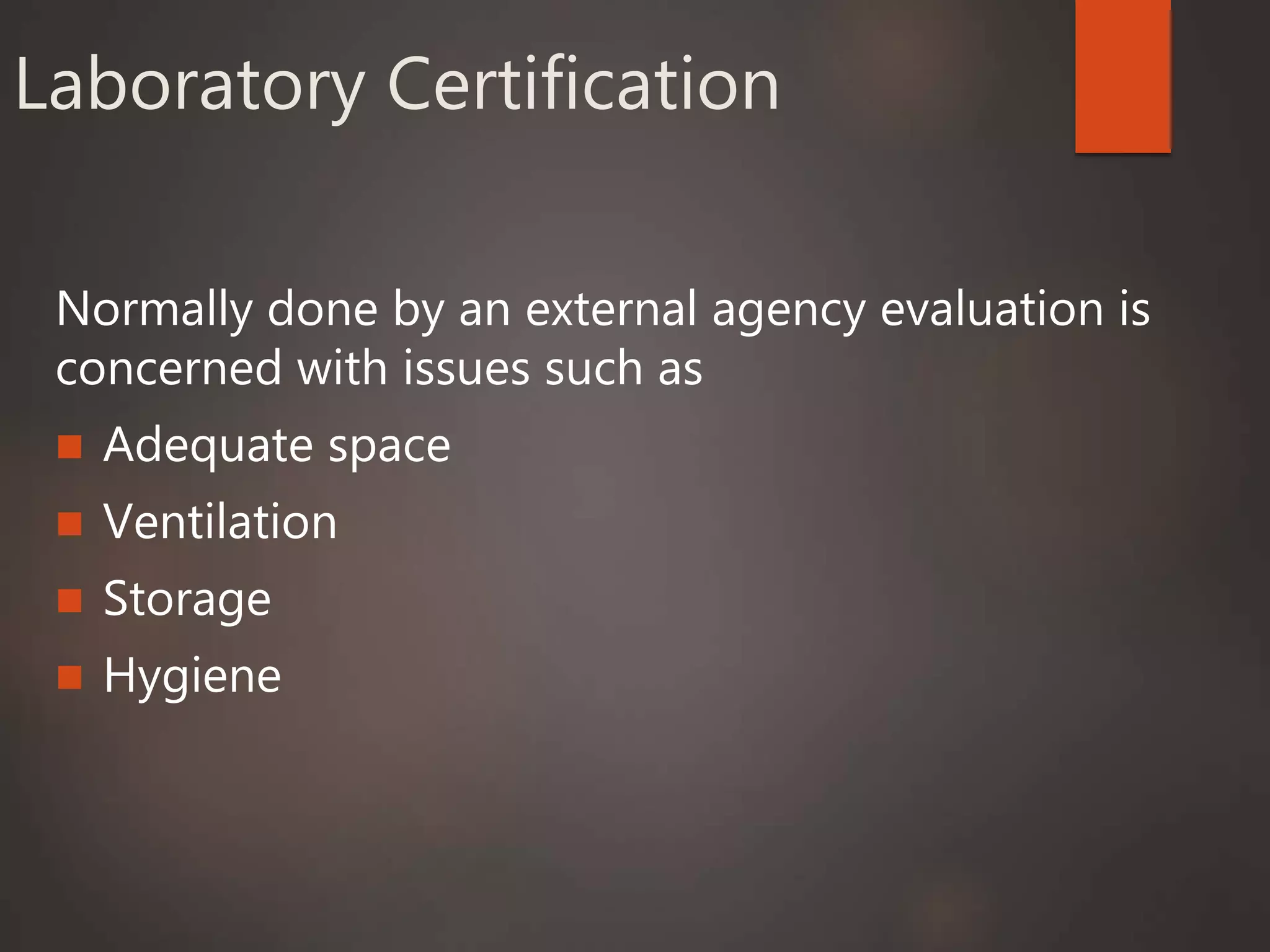 Laboratory Certification
Normally done by an external agency evaluation is
concerned with issues such as
 Adequate space
 Ventilation
 Storage
 Hygiene
 