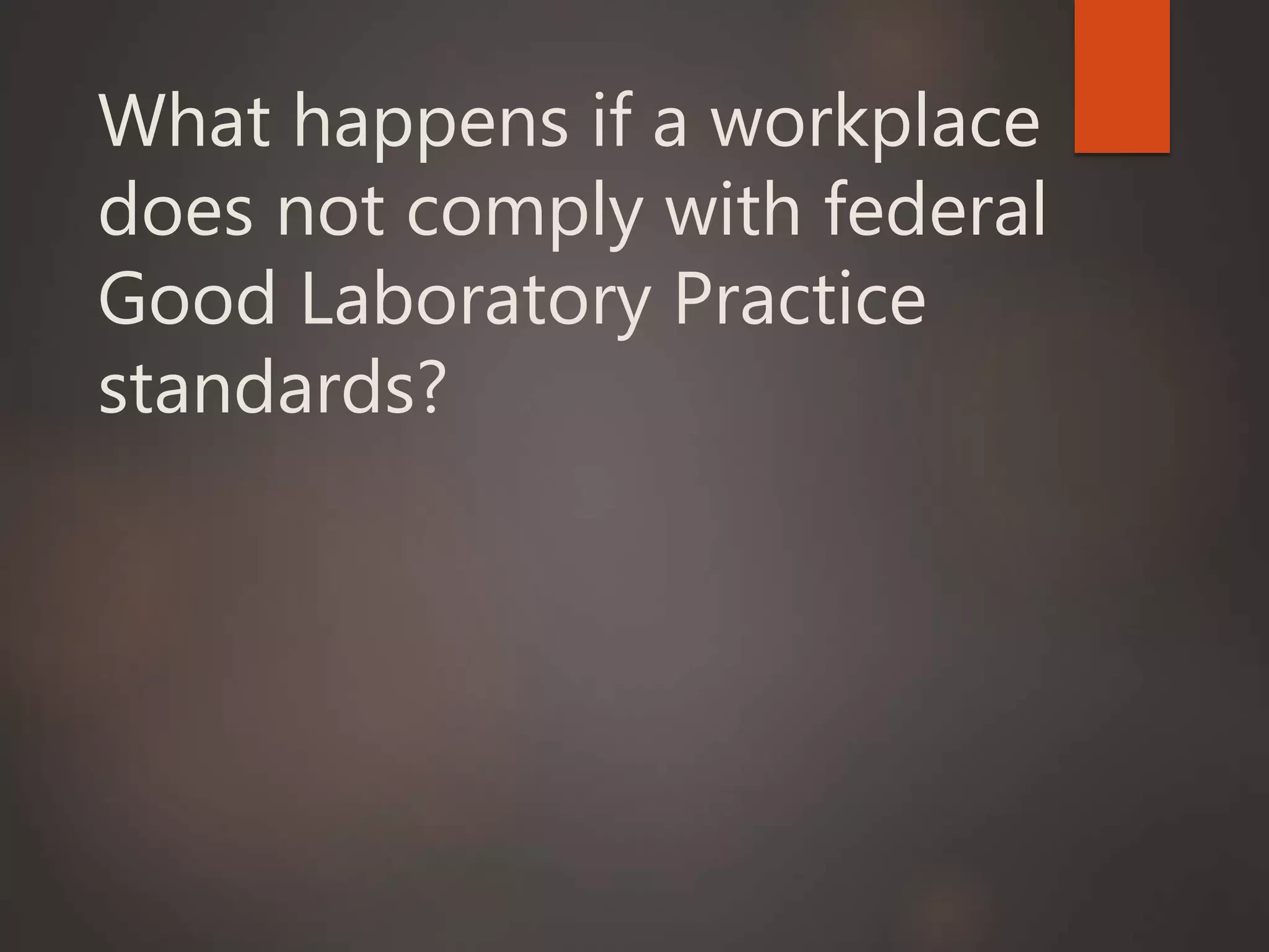 What happens if a workplace
does not comply with federal
Good Laboratory Practice
standards?
 