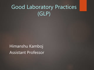 Good Laboratory Practices
(GLP)
Himanshu Kamboj
Assistant Professor
 