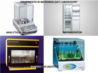 EQUIPMENTS IN MICROBIOLOGY LABORATORY
ANALYTICAL BALANCER REFRIGERATOR
SHAKING INCUBATORS
 