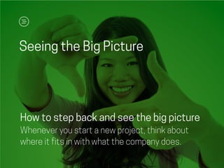 Seeing the Big Picture
How to step back and see the big picture
Whenever you start a new project, think about
where it fits in with what the company does.
 