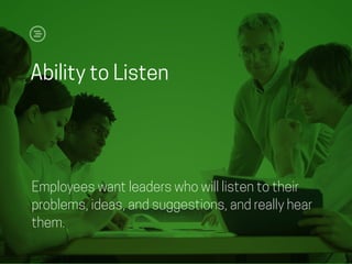 Ability to Listen
Employees want leaders who will listen to their
problems, ideas, and suggestions, and really hear
them.
 