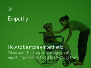 Empathy
How to be more empathetic
When you’re listening to a colleague or direct
report, imagine what it would be like to be them.
 