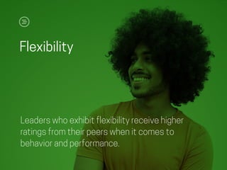 Flexibility
Leaders who exhibit flexibility receive higher
ratings from their peers when it comes to
behavior and performance.
 