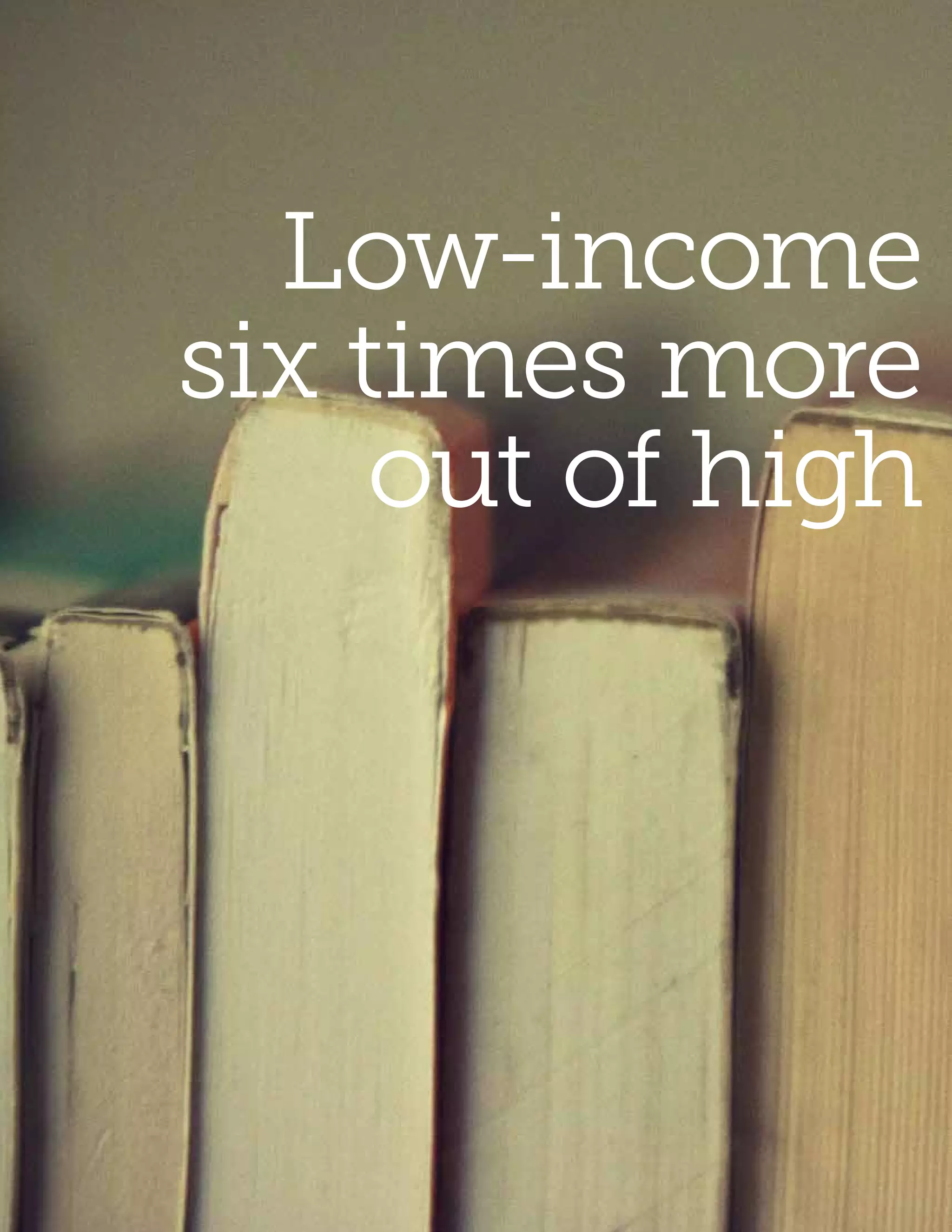 Low-income
six times more
     out of high
 