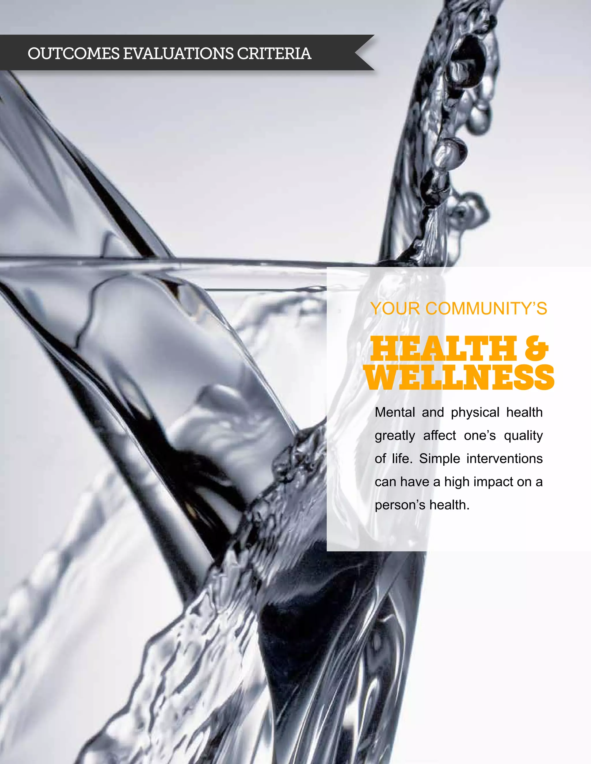 Outcomes evaluations criteria




                                YOUR COMMUNITY’S

                                Health &
                                Wellness
                                Mental and physical health
                                greatly affect one’s quality
                                of life. Simple interventions
                                can have a high impact on a
                                person’s health.
 