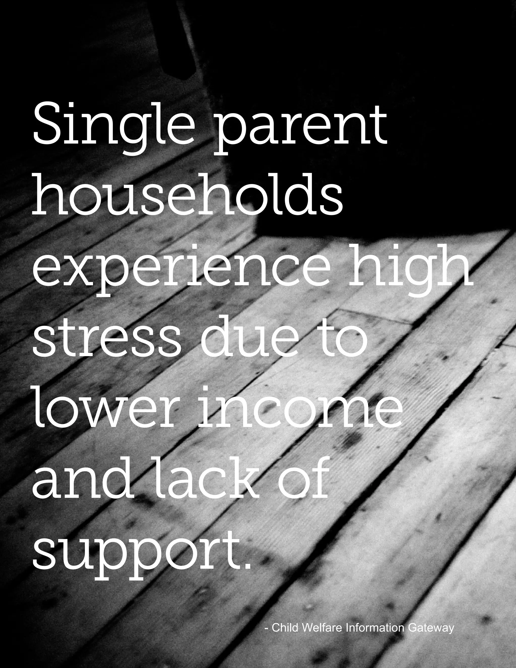 Single parent
households
experience high
stress due to
lower income
and lack of
support.
       - Child Welfare Information Gateway
 