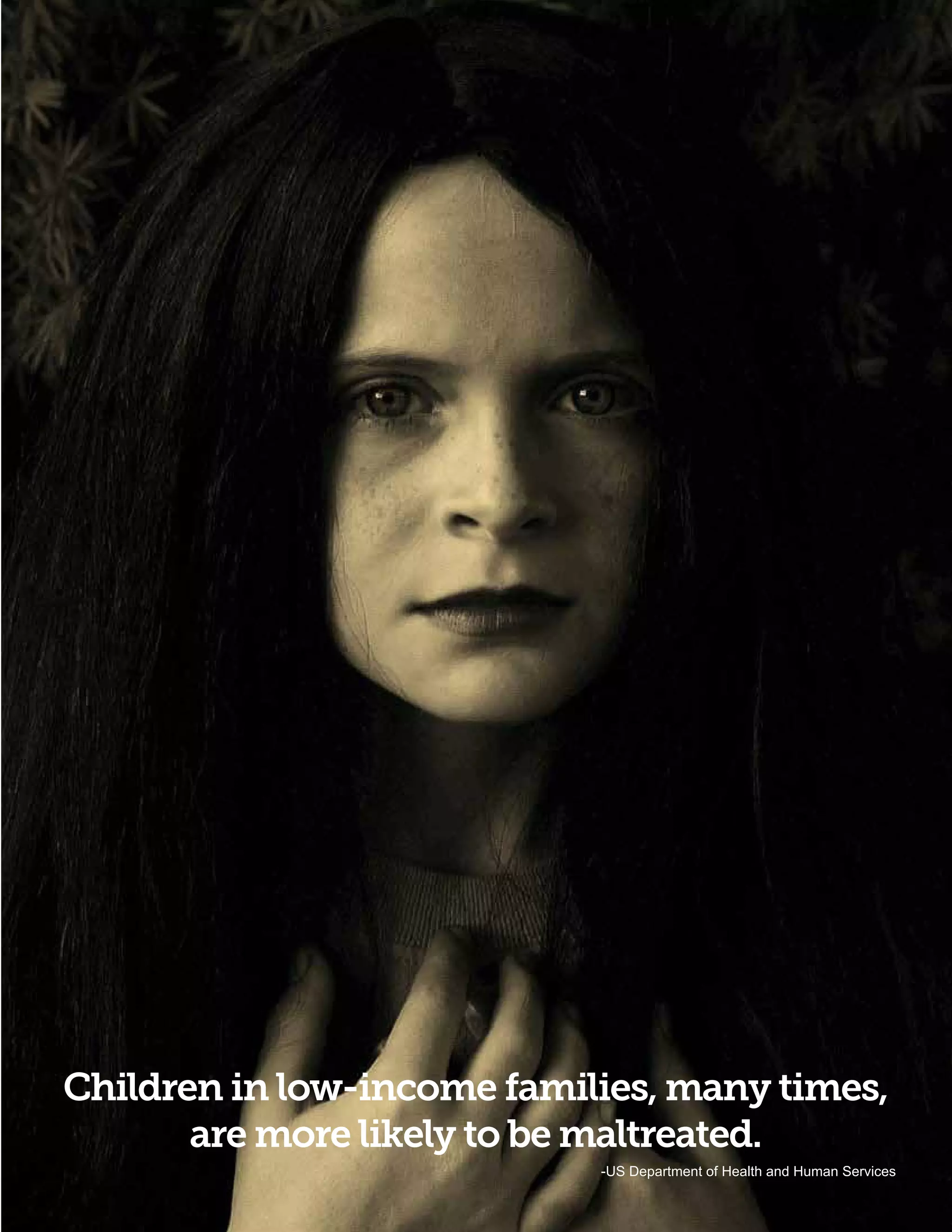 Children in low-income families, many times,
       are more likely to be maltreated.
                            -US Department of Health and Human Services
 
