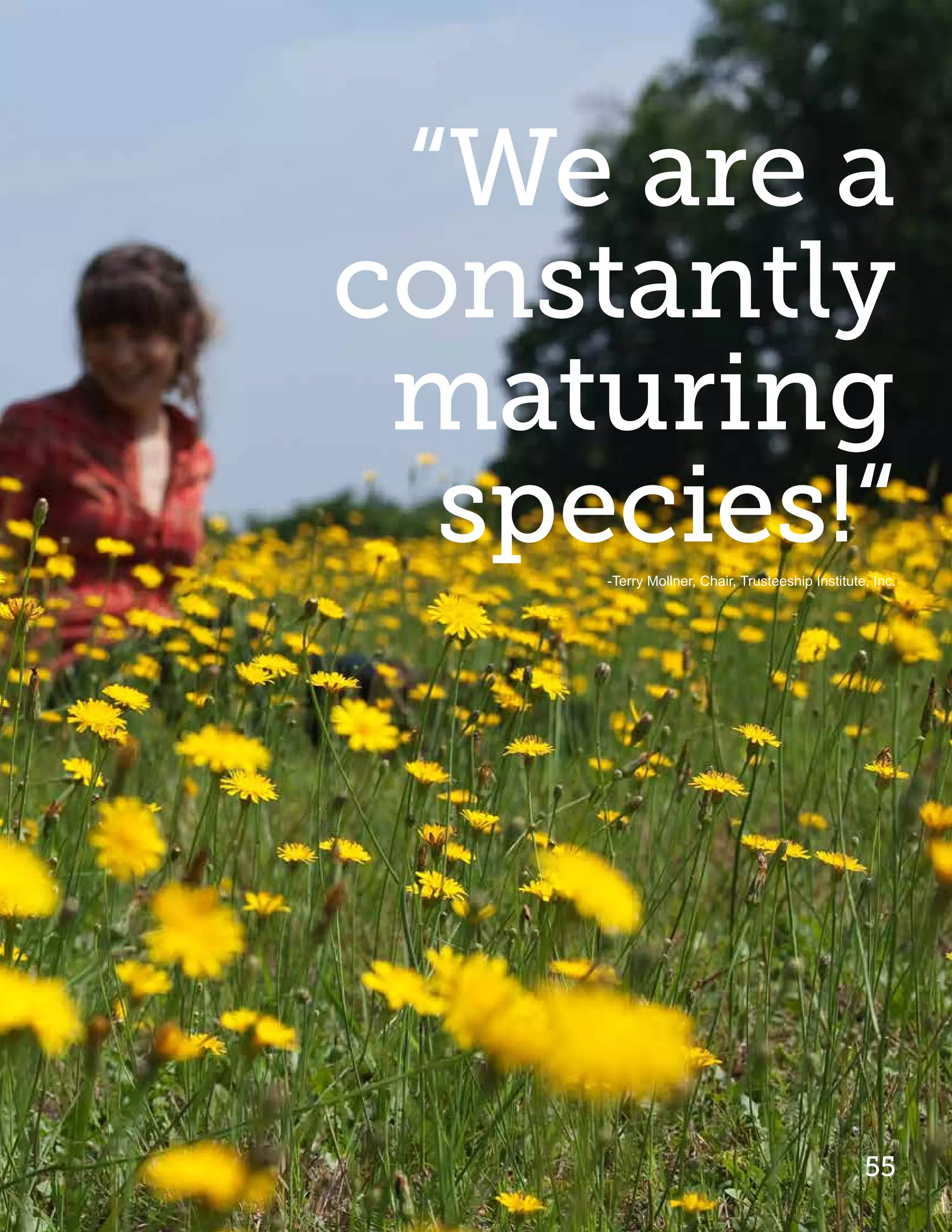 “We are a
constantly
 maturing
  species!“
     -Terry Mollner, Chair, Trusteeship Institute, Inc.




                                                 55
 