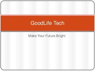 GoodLife Tech 
Make Your Future Bright 
 
