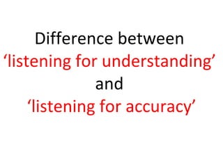 Difference between  ‘listening for understanding’  and  ‘listening for accuracy’ 