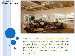 Get best quality plantation shutters for
your windows and doors and give an
elegant look to house. Select best design
plantation shutters from our gallery and
install your choosen shutters that suits
your home.
 