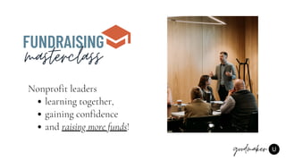 FUNDRAISING
masterclass
learning together,
gaining confidence
and raising more funds!
Nonprofit leaders
 