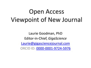 Open Access
Viewpoint of New Journal
Laurie Goodman, PhD
Editor-in-Chief, GigaScience
Laurie@gigasciencejournal.com
ORCID ID: 0000-0001-9724-5976
 
