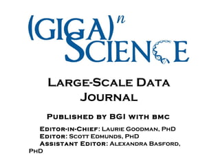 Large-Scale Data Journal Published by BGI with bmc Editor-in-Chief : Laurie Goodman, PhD Editor : Scott Edmunds, PhD Assistant Editor : Alexandra Basford, PhD 