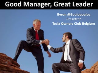 Good Manager, Great Leader
Byron @Soulopoulos
President
Tesla Owners Club Belgium
 