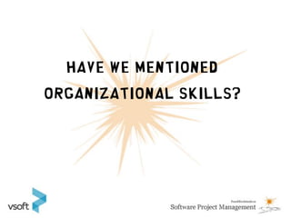 Have we mentioned
Organizational skills?
 