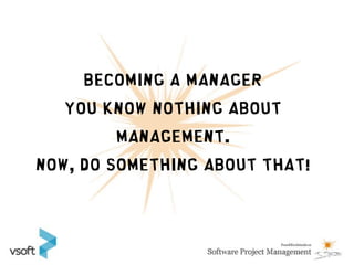 Becoming a manager
   You know nothing about
        management.
Now, Do something about that!
 
