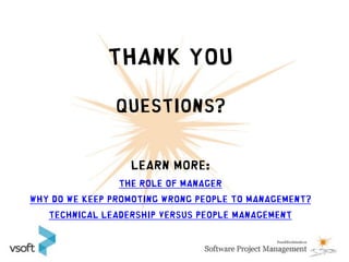 Thank you

               Questions?


                  Learn More:
                The role of Manager
Why Do We Keep Promoting Wrong People to Management?
   Technical Leadership versus People Management
 