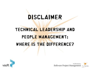 Disclaimer

Technical leadership and
  people management:
Where is the difference?
 
