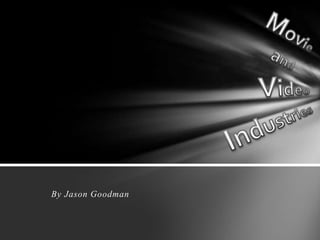 Movie and Video Industries By Jason Goodman 