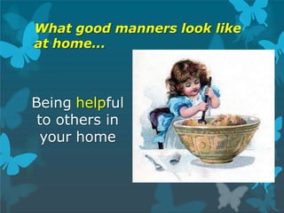 What good manners look like
at home...
Being helpful
to others in
your home
 
