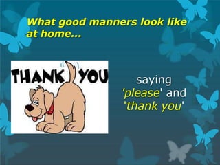 What good manners look like
at home...
saying
'please' and
'thank you'
 