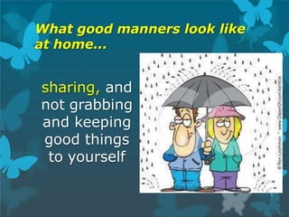 What good manners look like
at home...
sharing, and
not grabbing
and keeping
good things
to yourself
 