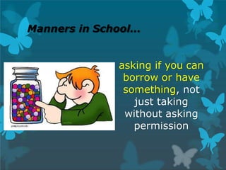 Manners in School…
asking if you can
borrow or have
something, not
just taking
without asking
permission
 