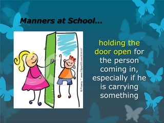 Manners at School…
holding the
door open for
the person
coming in,
especially if he
is carrying
something
 