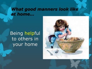 What good manners look like
at home...

Being helpful
to others in
your home

 
