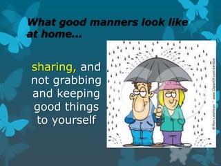 What good manners look like
at home...

sharing, and
not grabbing
and keeping
good things
to yourself

 