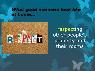 What good manners look like
at home...

respecting
other people's
property and
their rooms

 